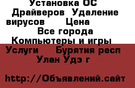 Установка ОС/ Драйверов. Удаление вирусов ,  › Цена ­ 1 000 - Все города Компьютеры и игры » Услуги   . Бурятия респ.,Улан-Удэ г.